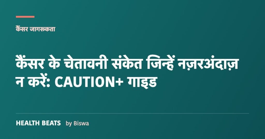 कैंसर के चेतावनी संकेत जिन्हें नज़रअंदाज़ न करें: CAUTION+ गाइड