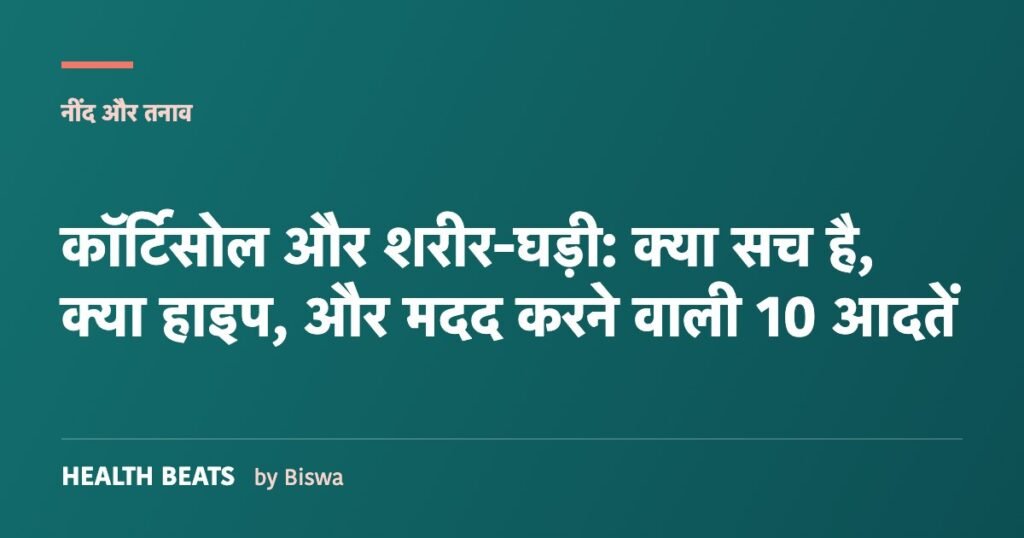 कॉर्टिसोल और शरीर-घड़ी: क्या सच है, क्या हाइप, और मदद करने वाली 10 आदतें