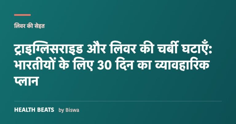 ट्राइग्लिसराइड और लिवर की चर्बी घटाएँ: भारतीयों के लिए 30 दिन का व्यावहारिक प्लान