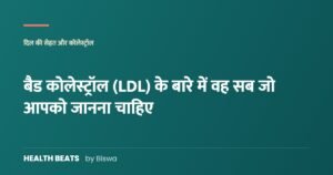 बैड कोलेस्ट्रॉल (LDL) के बारे में वह सब जो आपको जानना चाहिए